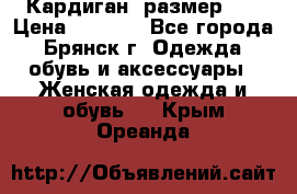 Кардиган ,размер 46 › Цена ­ 1 300 - Все города, Брянск г. Одежда, обувь и аксессуары » Женская одежда и обувь   . Крым,Ореанда